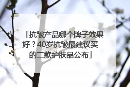抗皱产品哪个牌子效果好？40岁抗皱最建议买的三款护肤品公布