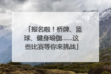 报名啦！桥牌、篮球、健身瑜伽……这些比赛等你来挑战