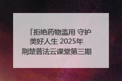 拒绝药物滥用 守护美好人生 2025年荆楚普法云课堂第三期在省女子强戒所开讲