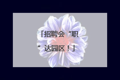 招聘会“职”达园区！
