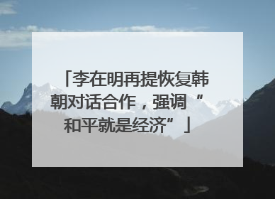 李在明再提恢复韩朝对话合作，强调“和平就是经济”