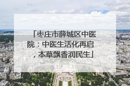 枣庄市薛城区中医院：中医生活化再启，本草飘香润民生