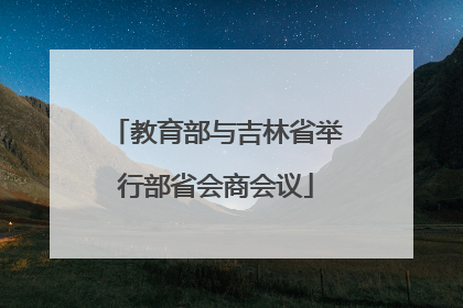 教育部与吉林省举行部省会商会议