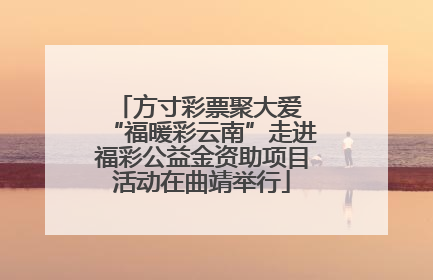方寸彩票聚大爱 “福暖彩云南”走进福彩公益金资助项目活动在曲靖举行
