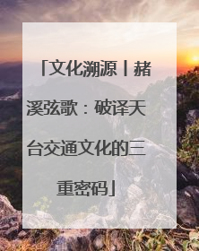 文化溯源丨赭溪弦歌：破译天台交通文化的三重密码
