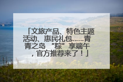 文旅产品、特色主题活动、惠民礼包……青青之岛 “粽”享端午，官方推荐来了！
