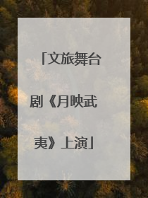 文旅舞台剧《月映武夷》上演