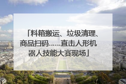 料箱搬运、垃圾清理、商品扫码……直击人形机器人技能大赛现场