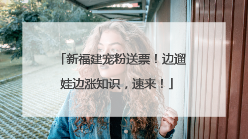 新福建宠粉送票！边遛娃边涨知识，速来！