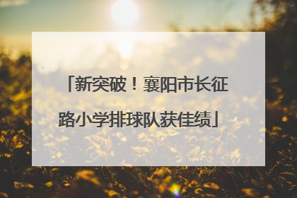 新突破！襄阳市长征路小学排球队获佳绩
