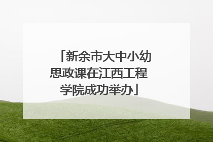新余市大中小幼思政课在江西工程学院成功举办