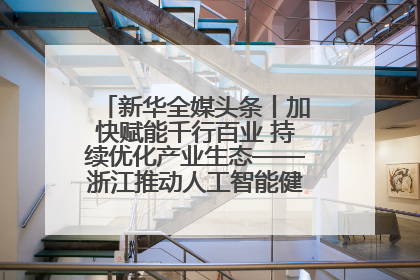 新华全媒头条丨加快赋能千行百业 持续优化产业生态——浙江推动人工智能健康有序发展观察