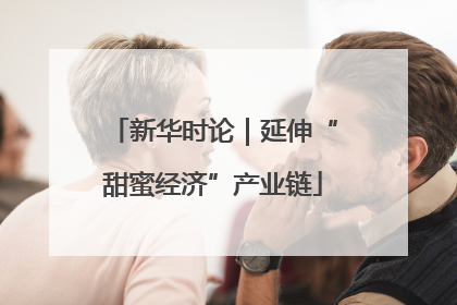 新华时论｜延伸“甜蜜经济”产业链