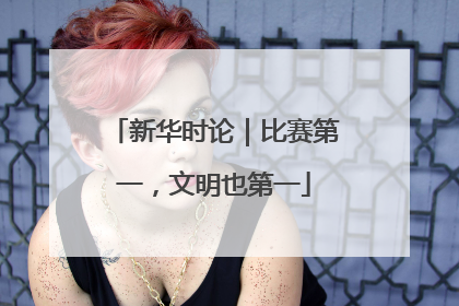 新华时论｜比赛第一，文明也第一