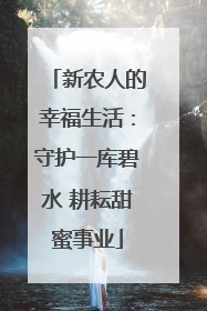 新农人的幸福生活：守护一库碧水 耕耘甜蜜事业
