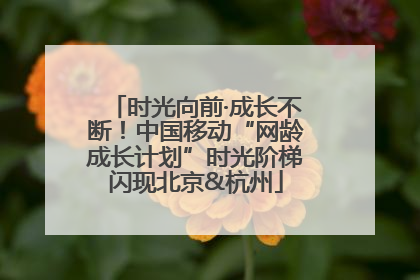 时光向前·成长不断！中国移动“网龄成长计划”时光阶梯闪现北京&杭州