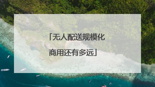 无人配送规模化商用还有多远