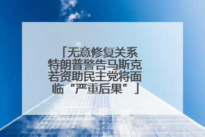 无意修复关系 特朗普警告马斯克若资助民主党将面临“严重后果”