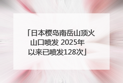 日本樱岛南岳山顶火山口喷发 2025年以来已喷发128次
