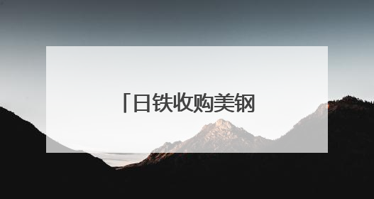 日铁收购美钢案获特朗普有条件“放行”