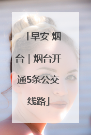 早安 烟台｜烟台开通5条公交线路