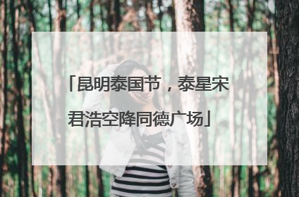 昆明泰国节，泰星宋君浩空降同德广场