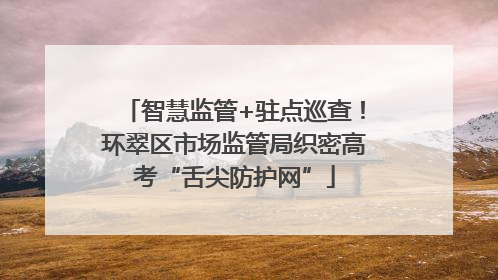 智慧监管+驻点巡查!环翠区市场监管局织密高考“舌尖防护网”