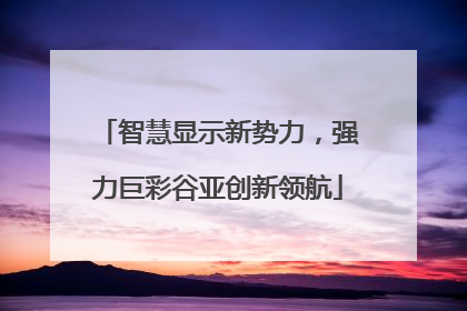 智慧显示新势力，强力巨彩谷亚创新领航
