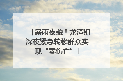 暴雨夜袭！龙潭镇深夜紧急转移群众实现“零伤亡”