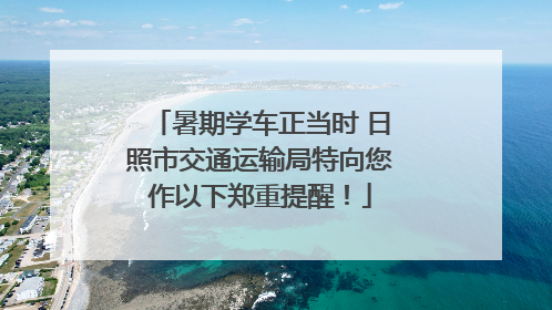 暑期学车正当时 日照市交通运输局特向您作以下郑重提醒！