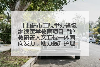 曲靖市二院举办省级继续医学教育项目“护教研管人文五位一体同向发力，助力提升护理效能学习班”