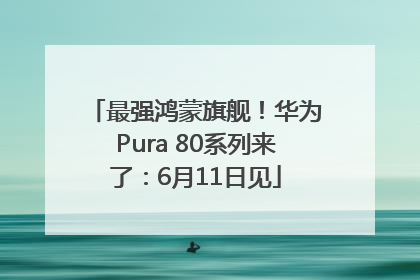最强鸿蒙旗舰！华为Pura 80系列来了：6月11日见