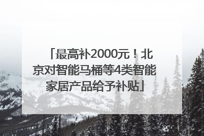 最高补2000元！北京对智能马桶等4类智能家居产品给予补贴