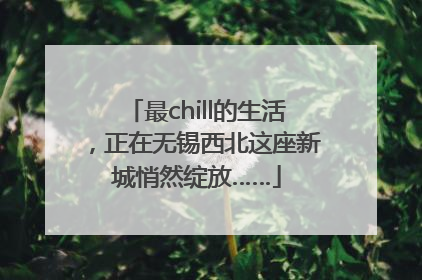 最chill的生活，正在无锡西北这座新城悄然绽放……