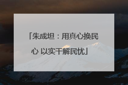 朱成坦：用真心换民心 以实干解民忧