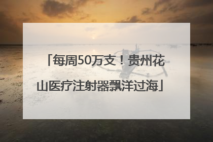 每周50万支！贵州花山医疗注射器飘洋过海