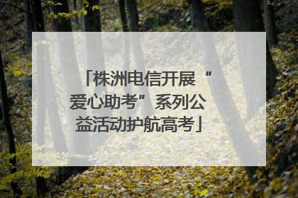 株洲电信开展“爱心助考”系列公益活动护航高考