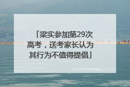 梁实参加第29次高考，送考家长认为其行为不值得提倡