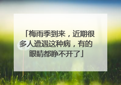 梅雨季到来，近期很多人遭遇这种病，有的眼睛都睁不开了