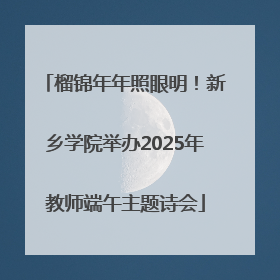 榴锦年年照眼明！新乡学院举办2025年教师端午主题诗会