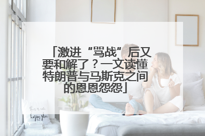 激进“骂战”后又要和解了？一文读懂特朗普与马斯克之间的恩恩怨怨