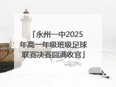 永州一中2025年高一年级班级足球联赛决赛圆满收官
