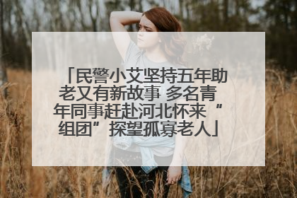 民警小艾坚持五年助老又有新故事 多名青年同事赶赴河北怀来“组团”探望孤寡老人