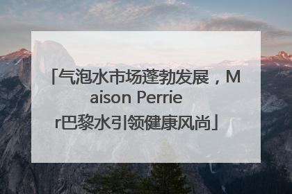 气泡水市场蓬勃发展，Maison Perrier巴黎水引领健康风尚