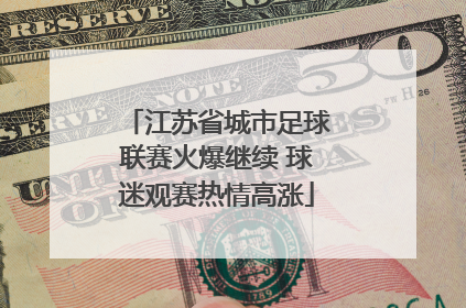 江苏省城市足球联赛火爆继续 球迷观赛热情高涨
