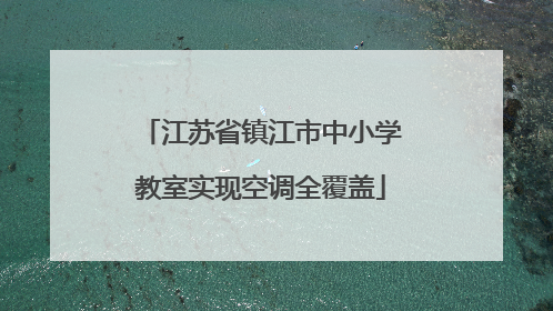 江苏省镇江市中小学教室实现空调全覆盖