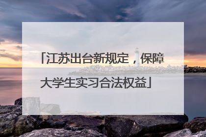江苏出台新规定，保障大学生实习合法权益