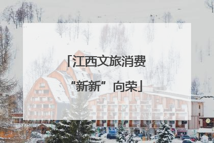 江西文旅消费“新新”向荣