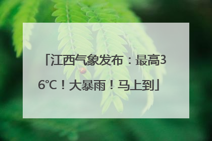江西气象发布：最高36℃！大暴雨！马上到