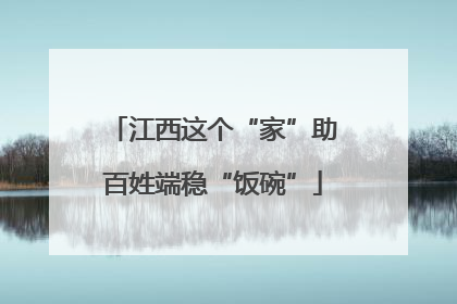 江西这个“家”助百姓端稳“饭碗”